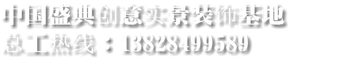 中国盛典创意实景装饰基地 总工热线：13828499589 